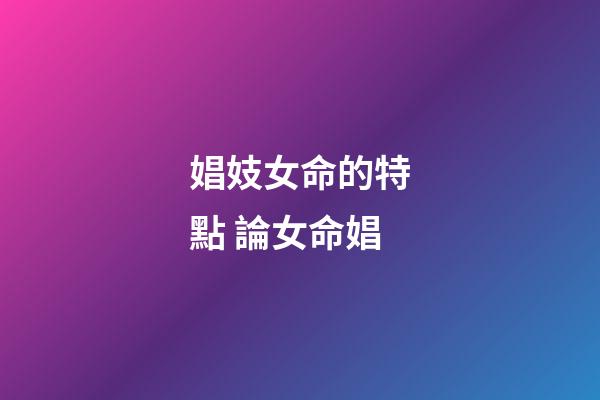 娼妓女命的特點 論女命娼